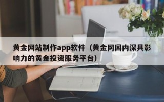 嵊州黄金网站制作app软件（黄金网国内深具影响力的黄金投资服务平台）