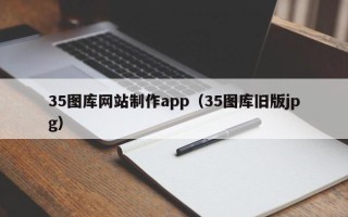 嵊州35图库网站制作app（35图库旧版jpg）