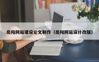 嵊州岳阳网站建设论文制作（岳阳网站设计改版）