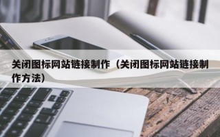嵊州关闭图标网站链接制作（关闭图标网站链接制作方法）