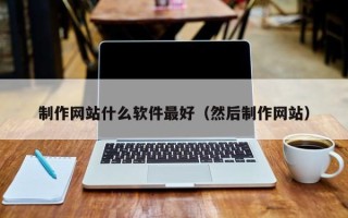 嵊州制作网站什么软件最好（然后制作网站）