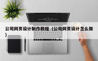 嵊州公司网页设计制作教程（公司网页设计怎么做）