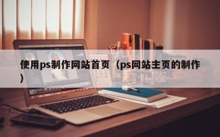 嵊州使用ps制作网站首页（ps网站主页的制作）