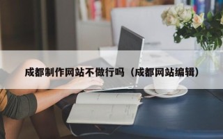 嵊州成都制作网站不做行吗（成都网站编辑）