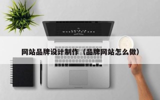 嵊州网站品牌设计制作（品牌网站怎么做）